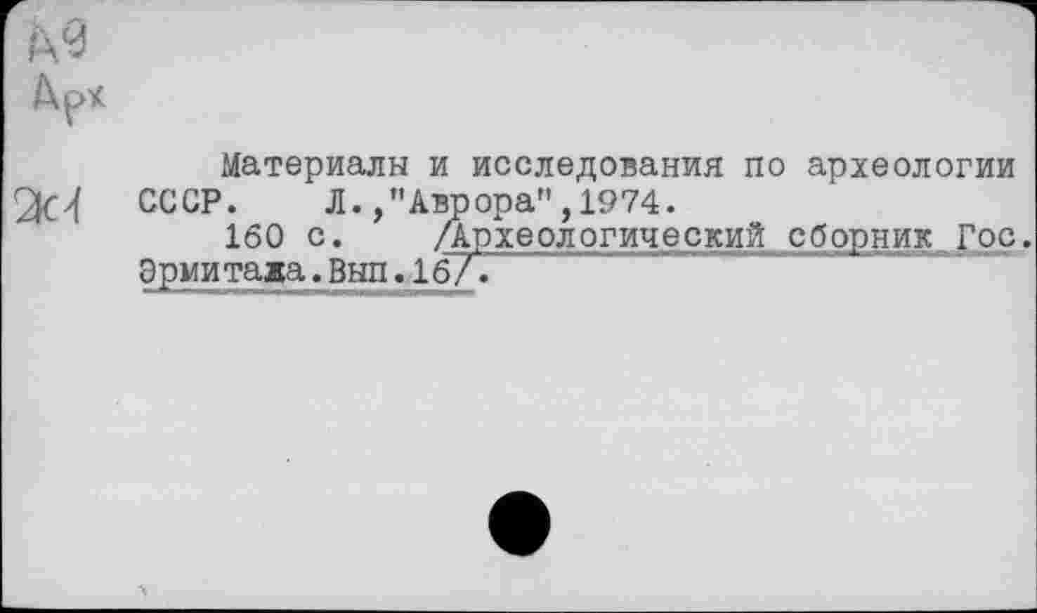 ﻿Материалы и исследования по археологии СССР. Л.,’’Аврора", 1974.
160 с. Археологический сборник~Гос. Эрмитажа. Вып. 1б/.